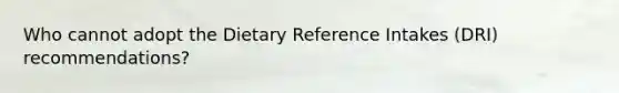 Who cannot adopt the Dietary Reference Intakes (DRI) recommendations?