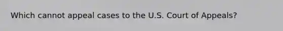 Which cannot appeal cases to the U.S. Court of Appeals?