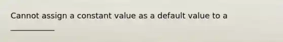 Cannot assign a constant value as a default value to a ___________