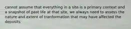 cannot assume that everything in a site is a primary context and a snapshot of past life at that site, we always need to assess the nature and extent of tranformation that may have affected the deposits