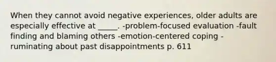 When they cannot avoid negative experiences, older adults are especially effective at _____. -problem-focused evaluation -fault finding and blaming others -emotion-centered coping -ruminating about past disappointments p. 611