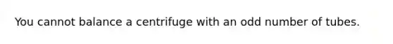 You cannot balance a centrifuge with an odd number of tubes.