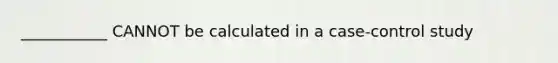 ___________ CANNOT be calculated in a case-control study