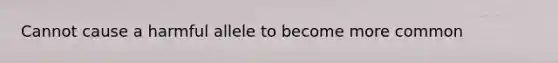 Cannot cause a harmful allele to become more common