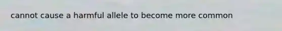 cannot cause a harmful allele to become more common