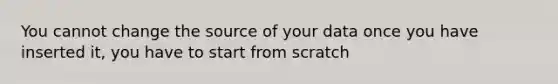 You cannot change the source of your data once you have inserted it, you have to start from scratch