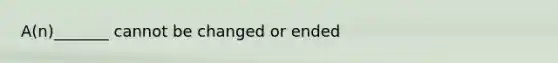 A(n)_______ cannot be changed or ended