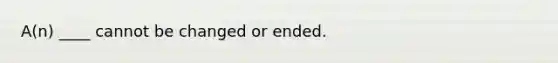 A(n) ____ cannot be changed or ended.