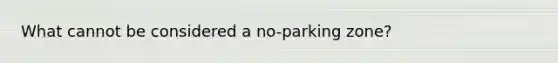 What cannot be considered a no-parking zone?