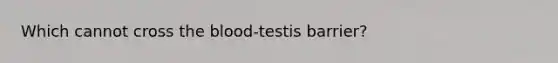 Which cannot cross <a href='https://www.questionai.com/knowledge/k7oXMfj7lk-the-blood' class='anchor-knowledge'>the blood</a>-testis barrier?