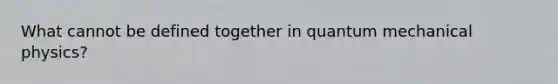 What cannot be defined together in quantum mechanical physics?