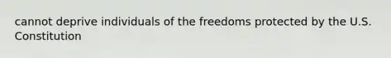 cannot deprive individuals of the freedoms protected by the U.S. Constitution