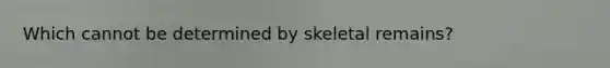 Which cannot be determined by skeletal remains?