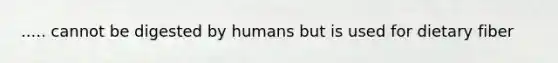 ..... cannot be digested by humans but is used for dietary fiber