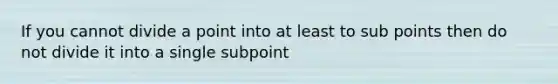 If you cannot divide a point into at least to sub points then do not divide it into a single subpoint