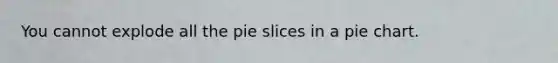 You cannot explode all the pie slices in a pie chart.