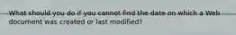 What should you do if you cannot find the date on which a Web document was created or last modified?