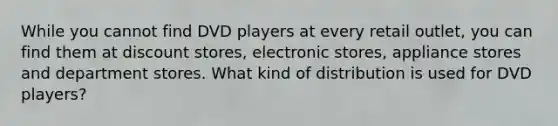 While you cannot find DVD players at every retail outlet, you can find them at discount stores, electronic stores, appliance stores and department stores. What kind of distribution is used for DVD players?