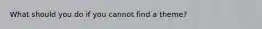 What should you do if you cannot find a theme?
