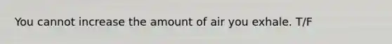 You cannot increase the amount of air you exhale. T/F