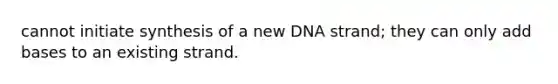 cannot initiate synthesis of a new DNA strand; they can only add bases to an existing strand.