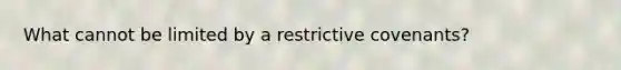 What cannot be limited by a restrictive covenants?