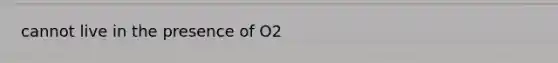 cannot live in the presence of O2