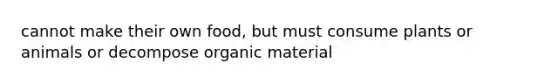 cannot make their own food, but must consume plants or animals or decompose organic material