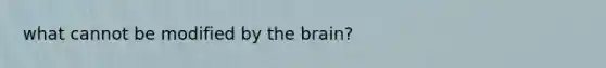 what cannot be modified by the brain?