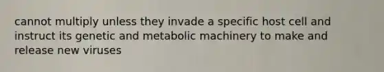 cannot multiply unless they invade a specific host cell and instruct its genetic and metabolic machinery to make and release new viruses