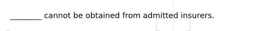 ________ cannot be obtained from admitted insurers.