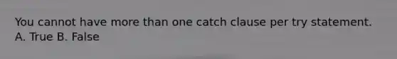 You cannot have <a href='https://www.questionai.com/knowledge/keWHlEPx42-more-than' class='anchor-knowledge'>more than</a> one catch clause per try statement. A. True B. False