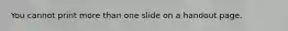 You cannot print more than one slide on a handout page.