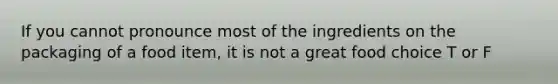 If you cannot pronounce most of the ingredients on the packaging of a food item, it is not a great food choice T or F