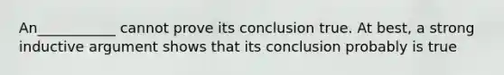 An___________ cannot prove its conclusion true. At best, a strong inductive argument shows that its conclusion probably is true