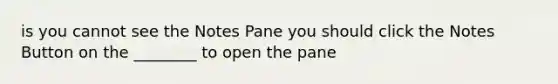 is you cannot see the Notes Pane you should click the Notes Button on the ________ to open the pane