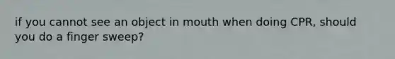 if you cannot see an object in mouth when doing CPR, should you do a finger sweep?