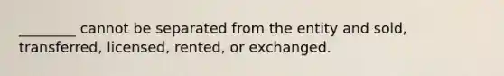 ________ cannot be separated from the entity and sold, transferred, licensed, rented, or exchanged.