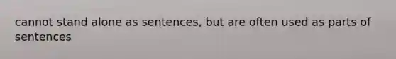 cannot stand alone as sentences, but are often used as parts of sentences