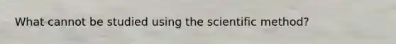 What cannot be studied using the scientific method?