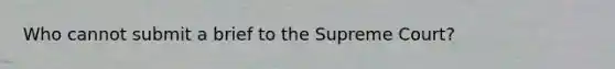 Who cannot submit a brief to the Supreme Court?