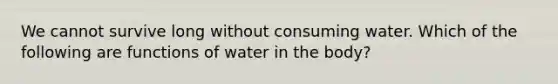 We cannot survive long without consuming water. Which of the following are functions of water in the body?