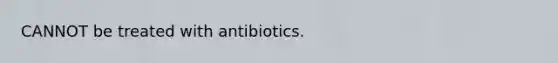 CANNOT be treated with antibiotics.