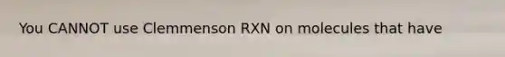 You CANNOT use Clemmenson RXN on molecules that have