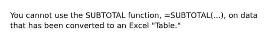 You cannot use the SUBTOTAL function, =SUBTOTAL(...), on data that has been converted to an Excel "Table."