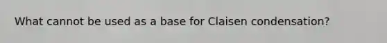 What cannot be used as a base for Claisen condensation?