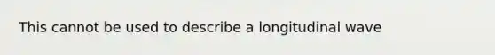 This cannot be used to describe a longitudinal wave