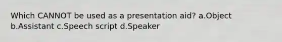 Which CANNOT be used as a presentation aid? a.Object b.Assistant c.Speech script d.Speaker