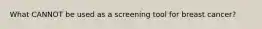 What CANNOT be used as a screening tool for breast cancer?