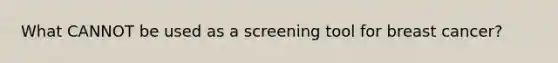 What CANNOT be used as a screening tool for breast cancer?